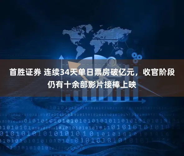 首胜证券 连续34天单日票房破亿元，收官阶段仍有十余部影片接棒上映