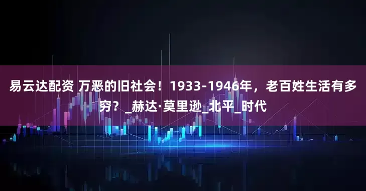 易云达配资 万恶的旧社会！1933-1946年，老百姓生活有多穷？_赫达·莫里逊_北平_时代