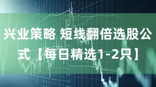 兴业策略 短线翻倍选股公式【每日精选1-2只】